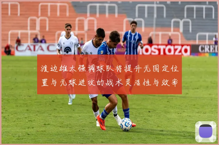 渡边雄太强调球队将提升无固定位置与无球进攻的战术灵活性与效率