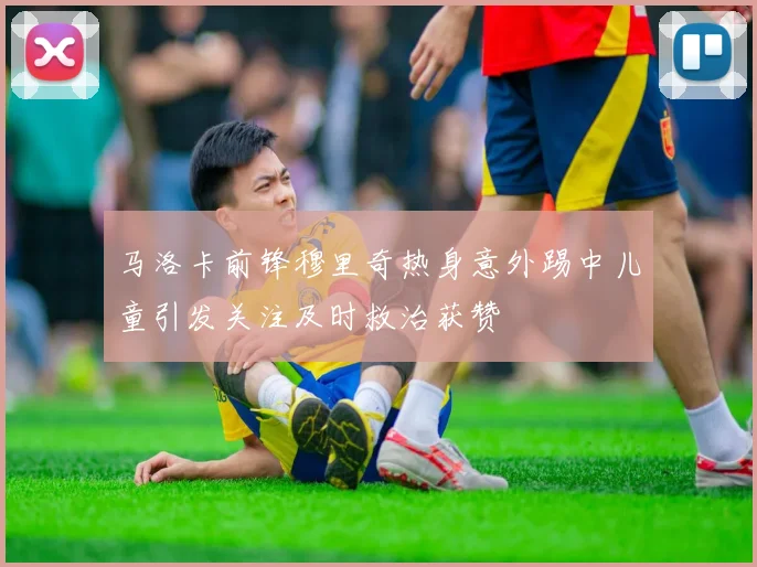马洛卡前锋穆里奇热身意外踢中儿童引发关注及时救治获赞
