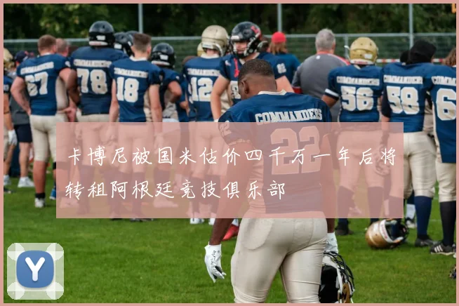 卡博尼被国米估价四千万一年后将转租阿根廷竞技俱乐部