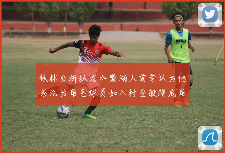 铁林分析狄龙加盟湖人前景认为他或沦为角色球员如八村垒般蹲底角