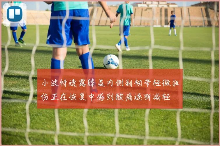 小波特透露膝盖内侧副韧带轻微扭伤正在恢复中感到酸痛逐渐减轻