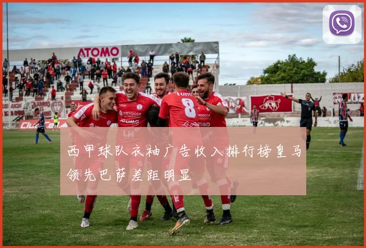 西甲球队衣袖广告收入排行榜皇马领先巴萨差距明显
