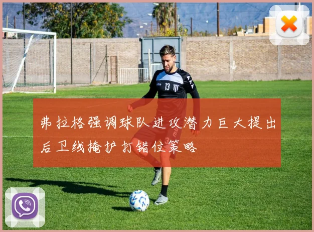 弗拉格强调球队进攻潜力巨大提出后卫线掩护打错位策略