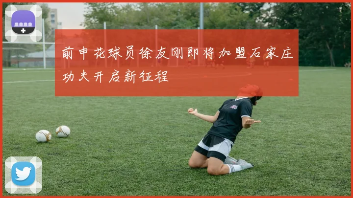前申花球员徐友刚即将加盟石家庄功夫开启新征程