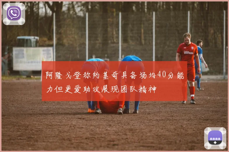 阿隆戈登称约基奇具备场均40分能力但更爱助攻展现团队精神