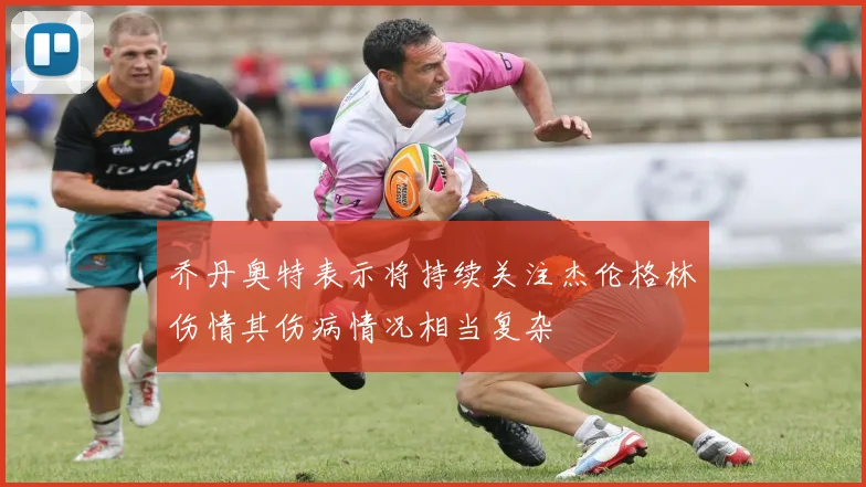 乔丹奥特表示将持续关注杰伦格林伤情其伤病情况相当复杂