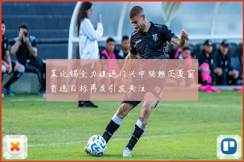 莱比锡全力追逐门兴中场赖茨夏窗首选目标再度引发关注