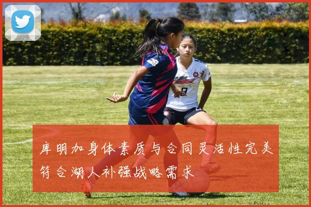 库明加身体素质与合同灵活性完美符合湖人补强战略需求