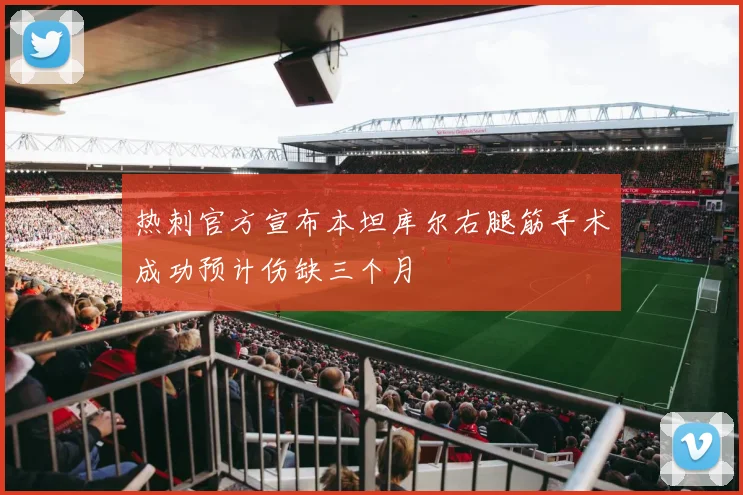 热刺官方宣布本坦库尔右腿筋手术成功预计伤缺三个月