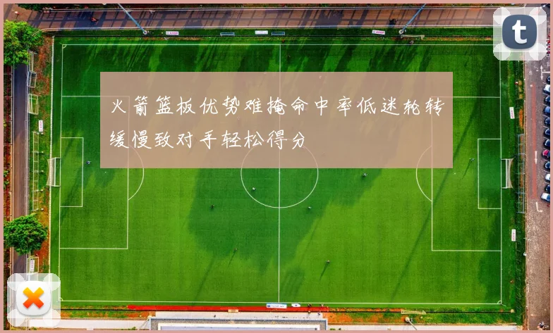 火箭篮板优势难掩命中率低迷轮转缓慢致对手轻松得分