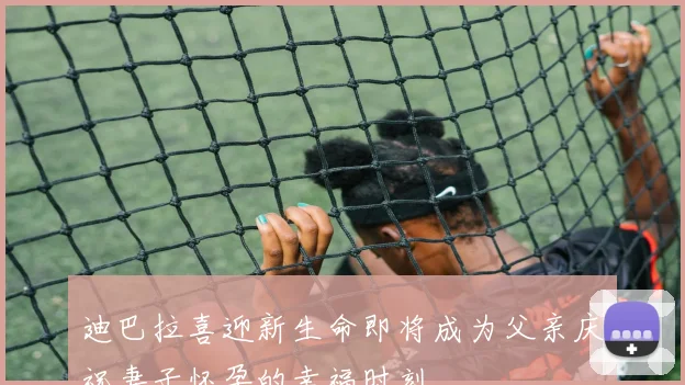 迪巴拉喜迎新生命即将成为父亲庆祝妻子怀孕的幸福时刻