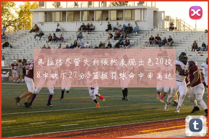 弗拉格尽管失利依然表现出色20投8中砍下27分5篮板罚球命中率高达786