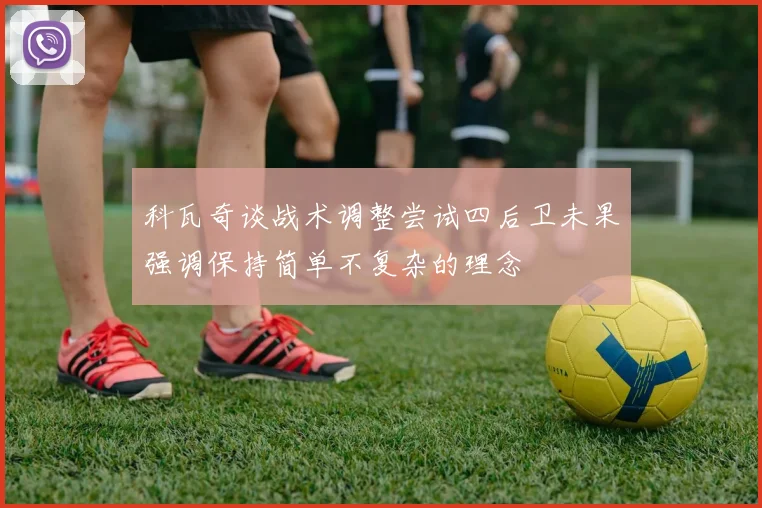 科瓦奇谈战术调整尝试四后卫未果强调保持简单不复杂的理念