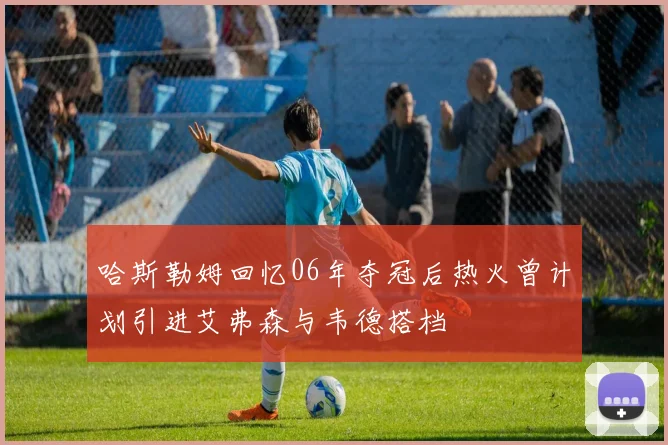 哈斯勒姆回忆06年夺冠后热火曾计划引进艾弗森与韦德搭档